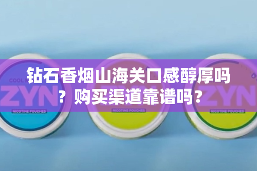 钻石香烟山海关口感醇厚吗？购买渠道靠谱吗？