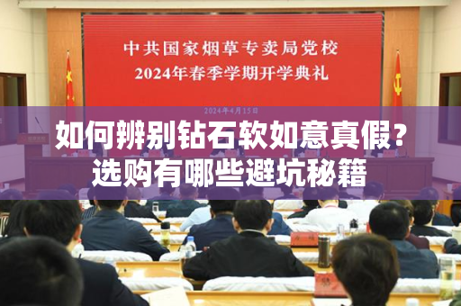 如何辨别钻石软如意真假？选购有哪些避坑秘籍